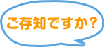 ご存知ですか？